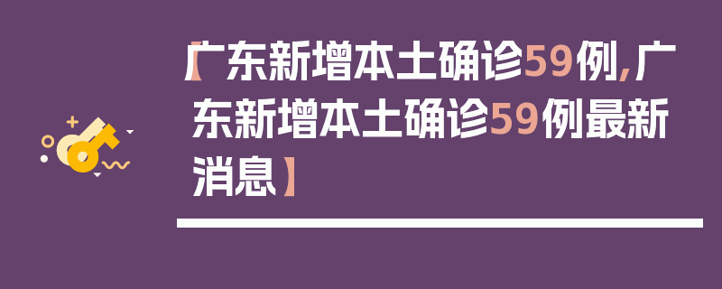 【广东新增本土确诊59例,广东新增本土确诊59例最新消息】