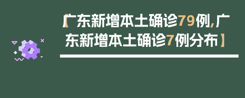 【广东新增本土确诊79例,广东新增本土确诊7例分布】