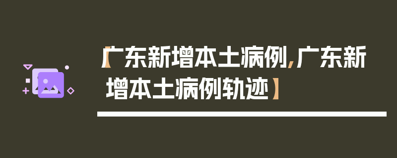 【广东新增本土病例,广东新增本土病例轨迹】
