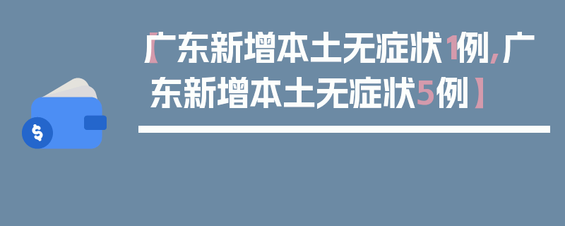 【广东新增本土无症状1例,广东新增本土无症状5例】
