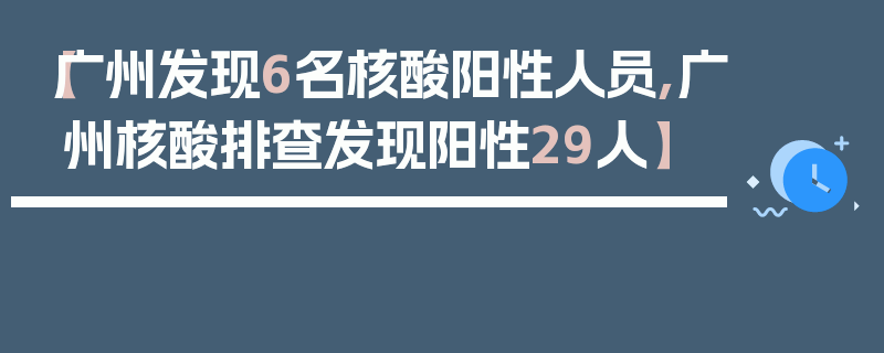 【广州发现6名核酸阳性人员,广州核酸排查发现阳性29人】