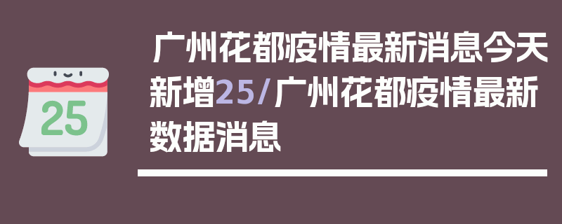 广州花都疫情最新消息今天新增25/广州花都疫情最新数据消息