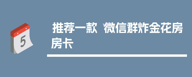 推荐一款“微信群炸金花房房卡