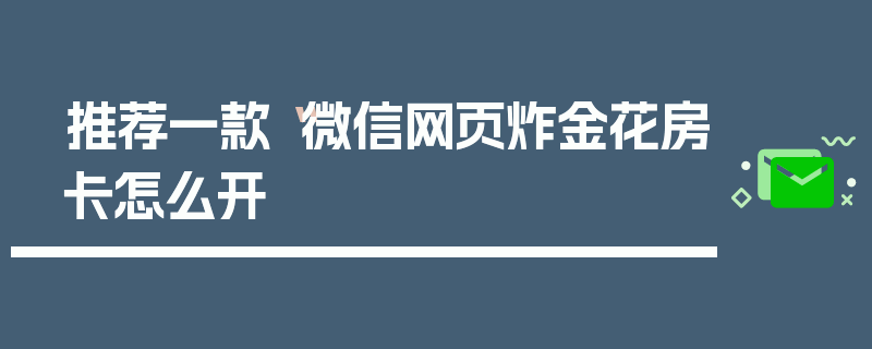 推荐一款“微信网页炸金花房卡怎么开