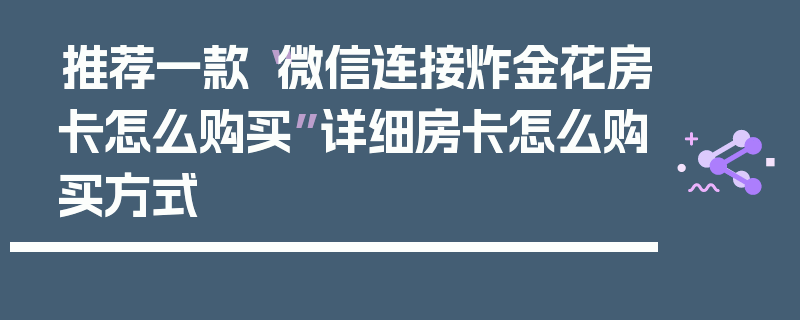 推荐一款“微信连接炸金花房卡怎么购买”详细房卡怎么购买方式
