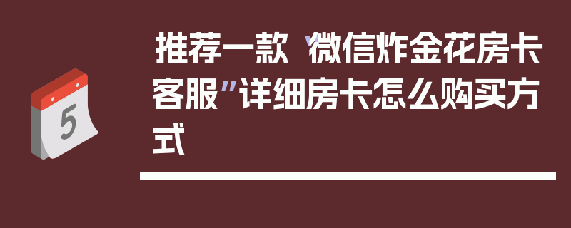 推荐一款“微信炸金花房卡客服”详细房卡怎么购买方式