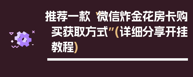 推荐一款“微信炸金花房卡购买获取方式”(详细分享开挂教程)