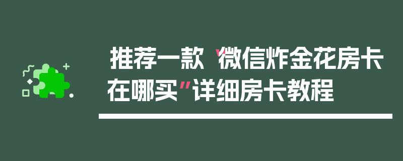 推荐一款“微信炸金花房卡在哪买”详细房卡教程