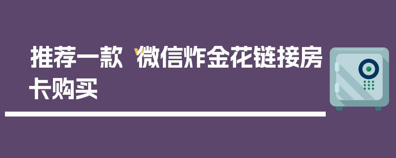 推荐一款“微信炸金花链接房卡购买