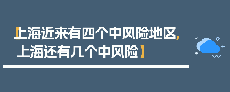 【上海近来有四个中风险地区,上海还有几个中风险】