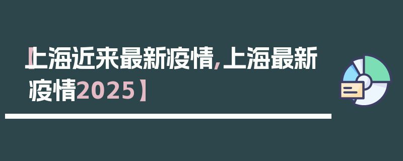 【上海近来最新疫情,上海最新疫情2025】