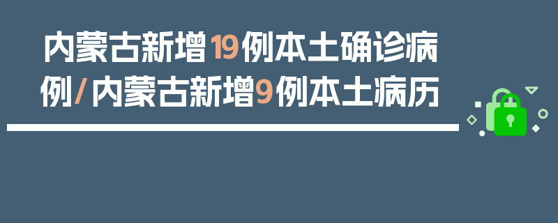内蒙古新增19例本土确诊病例/内蒙古新增9例本土病历