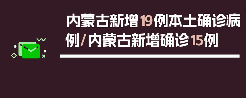 内蒙古新增19例本土确诊病例/内蒙古新增确诊15例