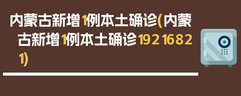 内蒙古新增1例本土确诊(内蒙古新增1例本土确诊19216821)