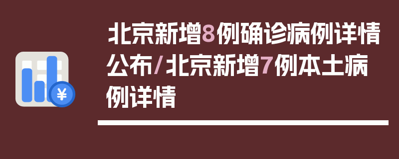 北京新增8例确诊病例详情公布/北京新增7例本土病例详情