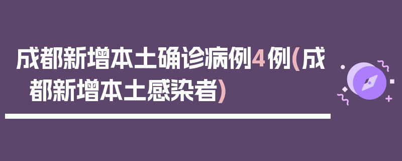 成都新增本土确诊病例4例(成都新增本土感染者)