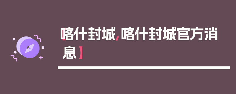 【喀什封城,喀什封城官方消息】