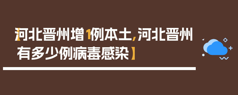 【河北晋州增1例本土,河北晋州有多少例病毒感染】