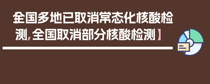 【全国多地已取消常态化核酸检测,全国取消部分核酸检测】
