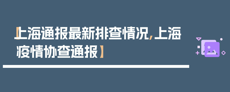 【上海通报最新排查情况,上海疫情协查通报】