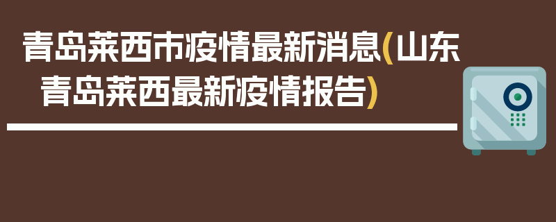 青岛莱西市疫情最新消息(山东青岛莱西最新疫情报告)