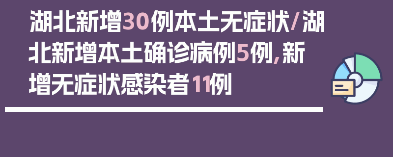 湖北新增30例本土无症状/湖北新增本土确诊病例5例,新增无症状感染者11例