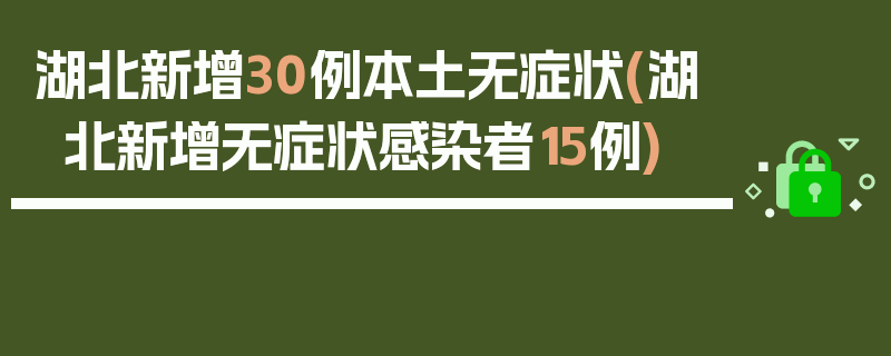 湖北新增30例本土无症状(湖北新增无症状感染者15例)