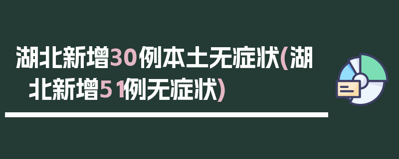 湖北新增30例本土无症状(湖北新增51例无症状)