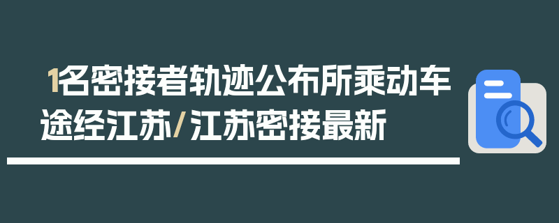 1名密接者轨迹公布所乘动车途经江苏/江苏密接最新