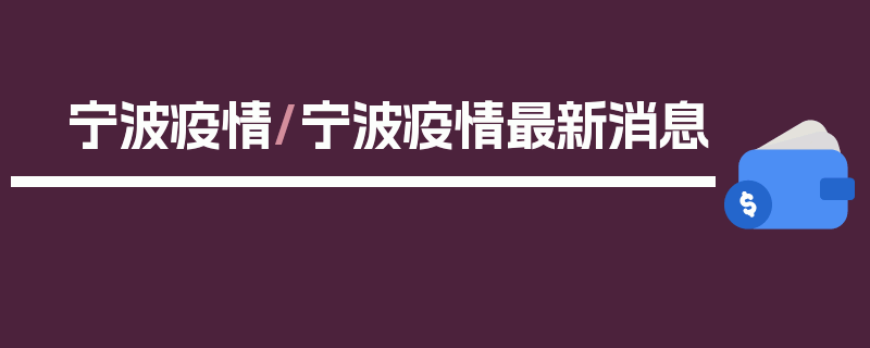 宁波疫情/宁波疫情最新消息