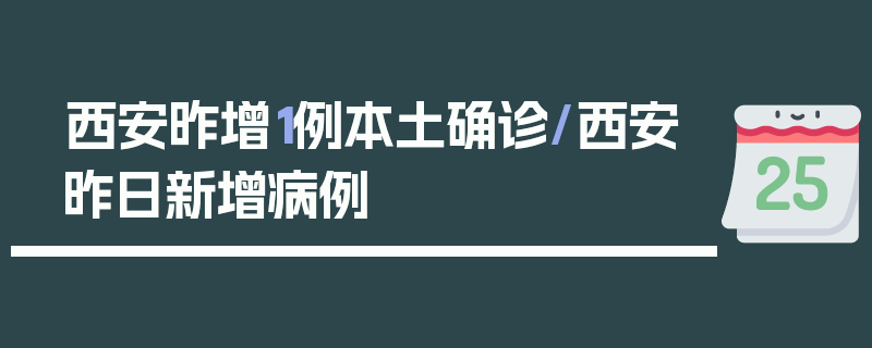 西安昨增1例本土确诊/西安昨日新增病例