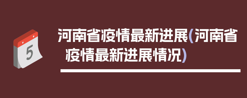 河南省疫情最新进展(河南省疫情最新进展情况)