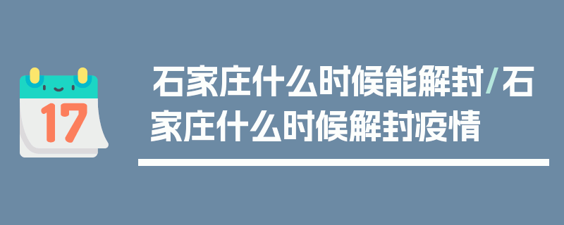 石家庄什么时候能解封/石家庄什么时候解封疫情