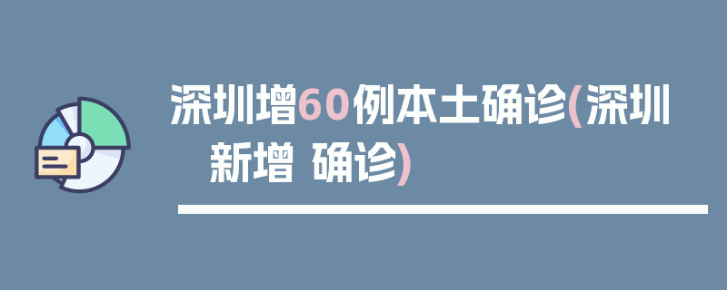 深圳增60例本土确诊(深圳 新增 确诊)