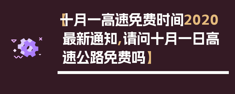 【十月一高速免费时间2020最新通知,请问十月一日高速公路免费吗】