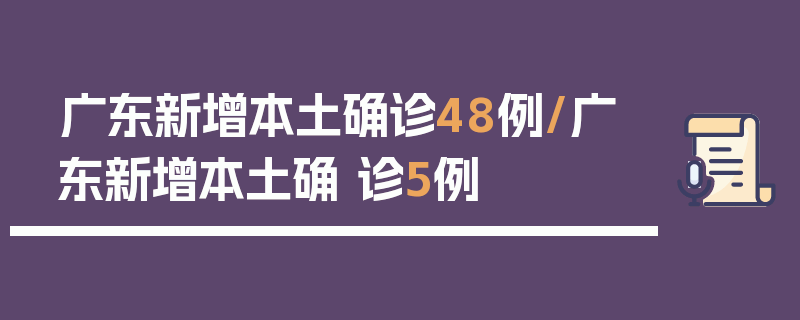 广东新增本土确诊48例/广东新增本土确 诊5例