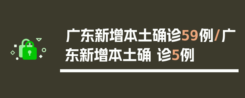 广东新增本土确诊59例/广东新增本土确 诊5例