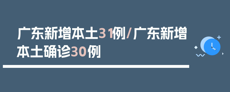 广东新增本土31例/广东新增本土确诊30例
