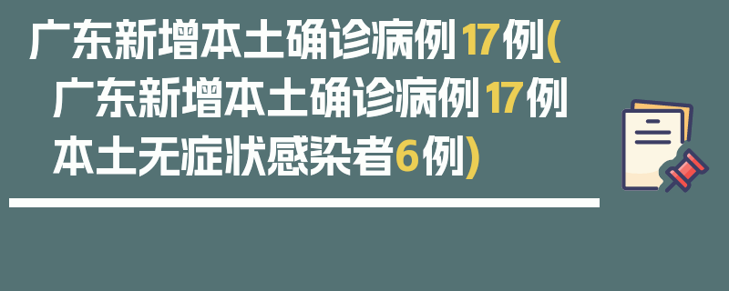 广东新增本土确诊病例17例(广东新增本土确诊病例17例本土无症状感染者6例)