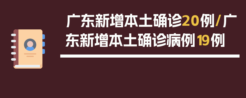 广东新增本土确诊20例/广东新增本土确诊病例19例