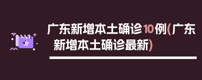 广东新增本土确诊10例(广东新增本土确诊最新)