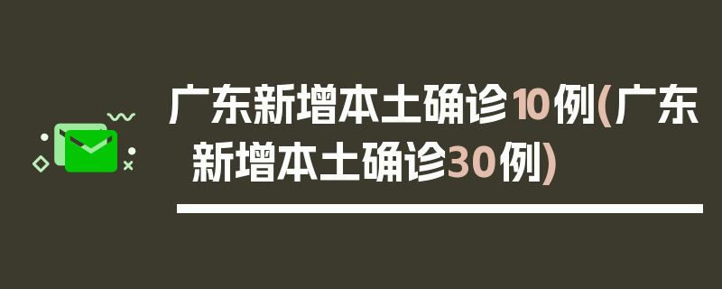 广东新增本土确诊10例(广东新增本土确诊30例)