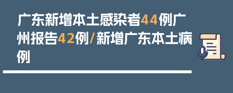 广东新增本土感染者44例广州报告42例/新增广东本土病例