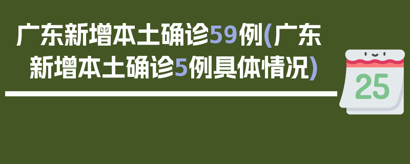 广东新增本土确诊59例(广东新增本土确诊5例具体情况)