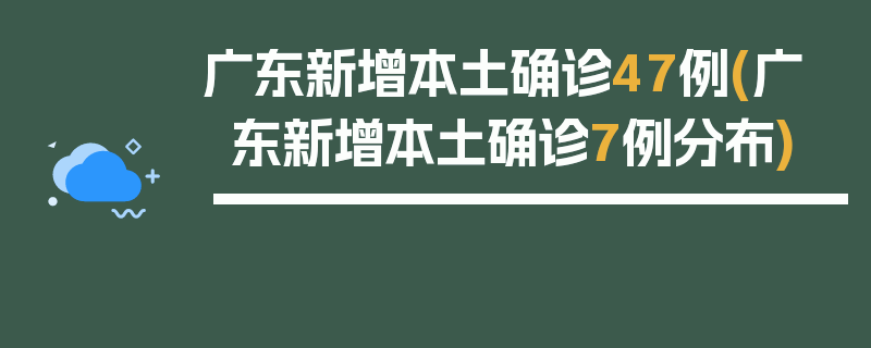 广东新增本土确诊47例(广东新增本土确诊7例分布)