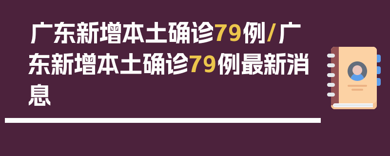 广东新增本土确诊79例/广东新增本土确诊79例最新消息