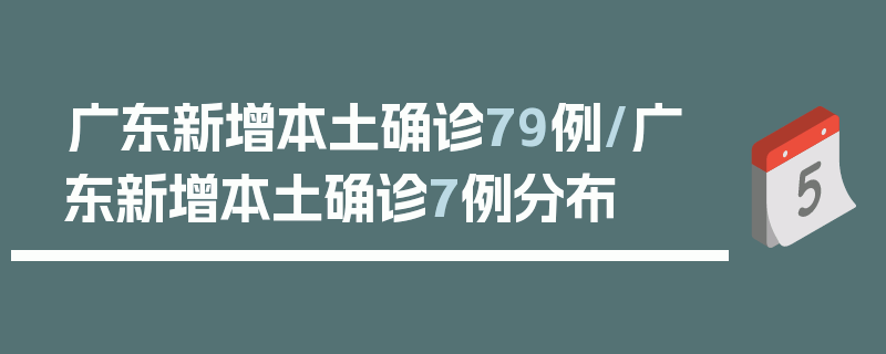 广东新增本土确诊79例/广东新增本土确诊7例分布