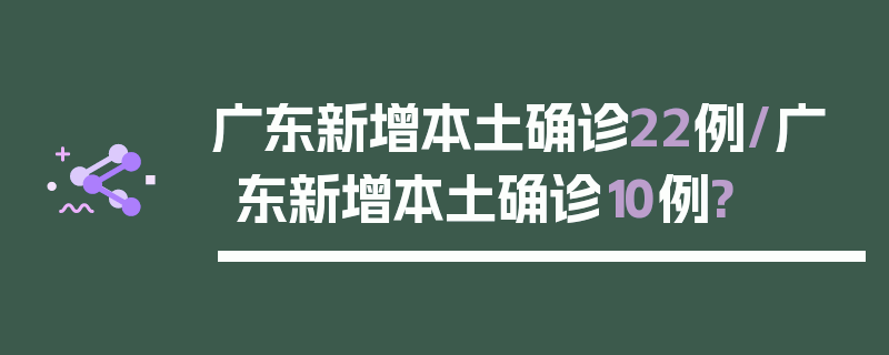 广东新增本土确诊22例/广东新增本土确诊10例?