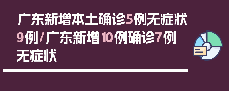 广东新增本土确诊5例无症状9例/广东新增10例确诊7例无症状