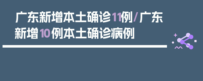 广东新增本土确诊11例/广东新增10例本土确诊病例